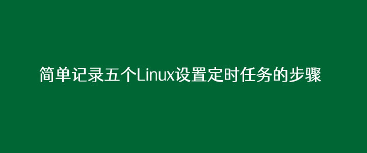 简单记录五个Linux设置定时任务的步骤（自动化运维必备）