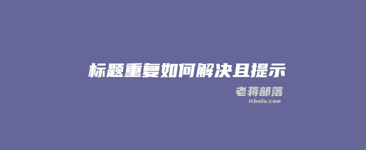 代码版实现WordPress防止文章标题重复且提示辅助修正