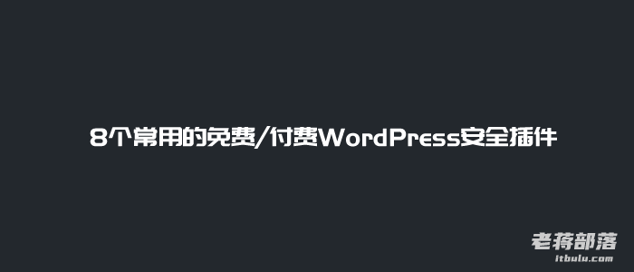 8个常用的免费/付费WordPress安全插件助力网站安全