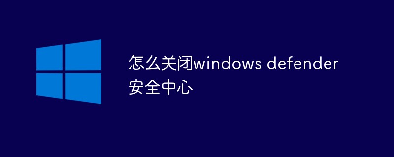 怎么关闭windows defender安全中心