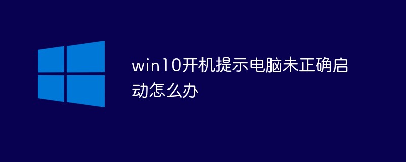 win10开机提示电脑未正确启动怎么办