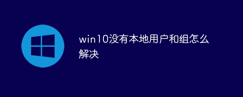 win10没有本地用户和组怎么解决