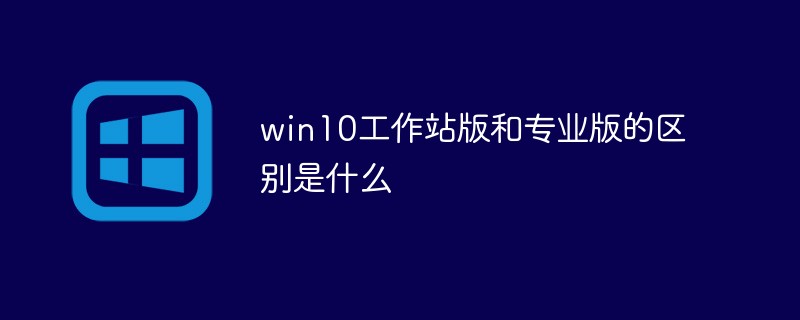 win10工作站版和专业版的区别是什么