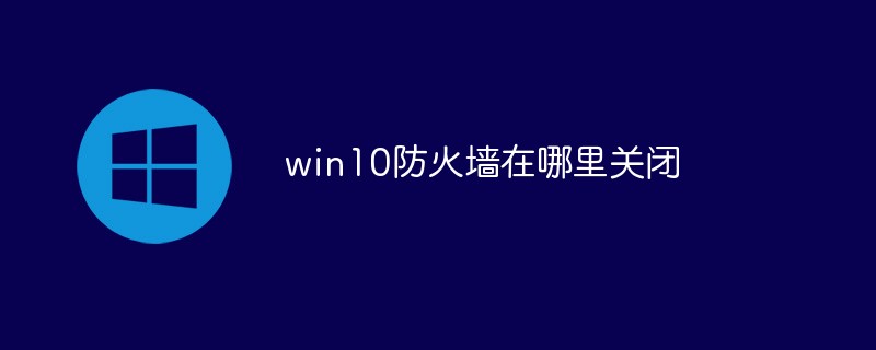 win10防火墙在哪里关闭