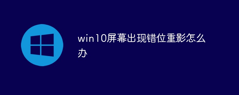 win10屏幕出现错位重影怎么办