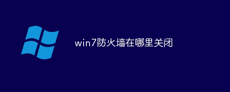 win7防火墙在哪里关闭