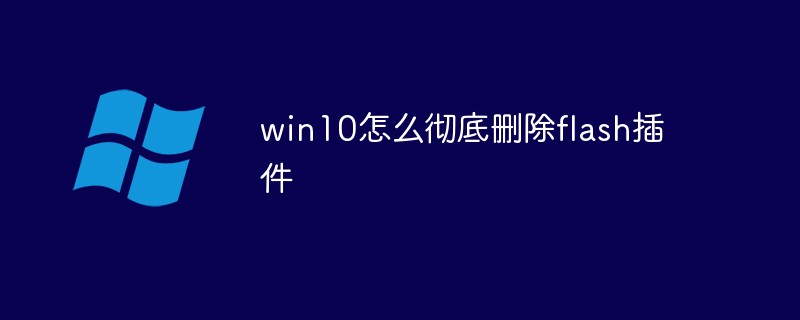 win10怎么彻底删除flash插件