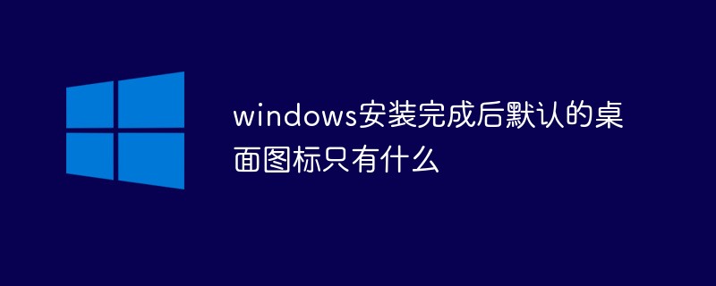 windows安装完成后默认的桌面图标只有什么