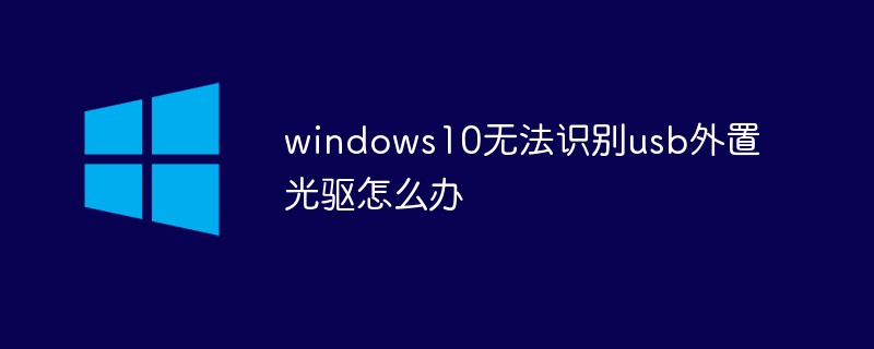 windows10无法识别usb外置光驱怎么办