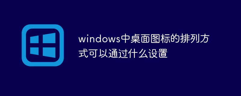 windows中桌面图标的排列方式可以通过什么设置