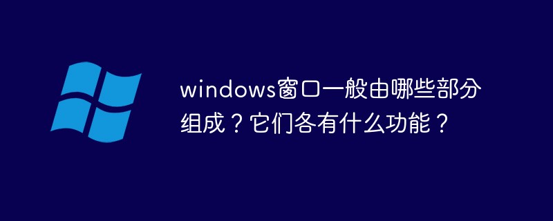 windows窗口一般由哪些部分组成？它们各有什么功能？