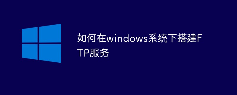 如何在windows系统下搭建FTP服务