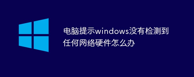 电脑提示windows没有检测到任何网络硬件怎么办