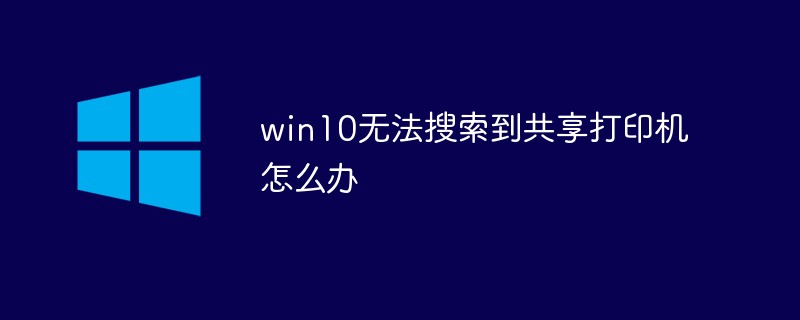 win10无法搜索到共享打印机怎么办