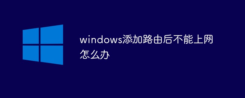 windows添加路由后不能上网怎么办