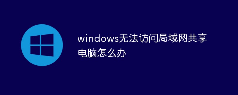 windows无法访问局域网共享电脑怎么办