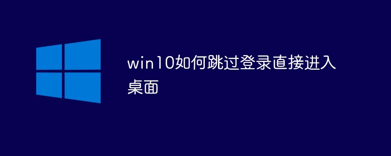 win10如何跳过登录直接进入桌面