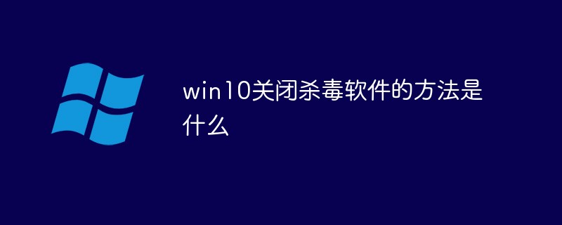 win10怎么关闭杀毒软件