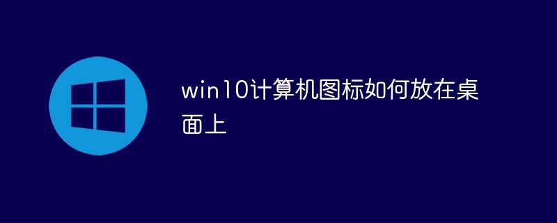 win10计算机图标如何放在桌面上