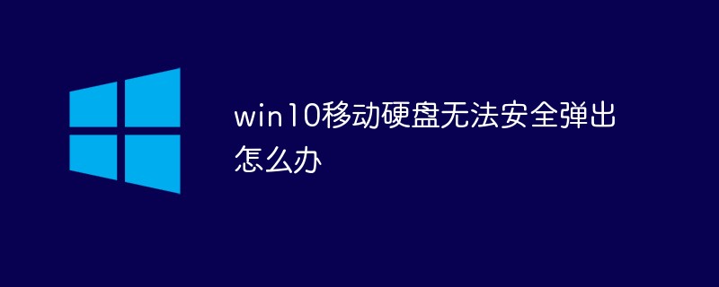 win10移动硬盘无法安全弹出怎么办