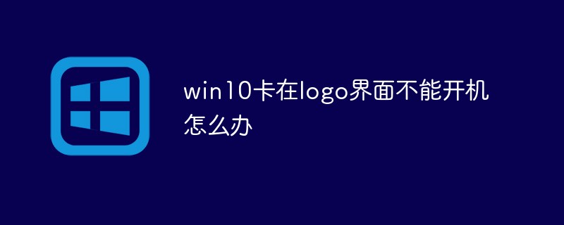 win10卡在logo界面不能开机怎么办