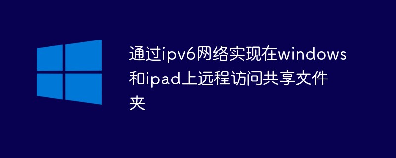 通过ipv6网络实现在windows和ipad上远程访问共享文件夹