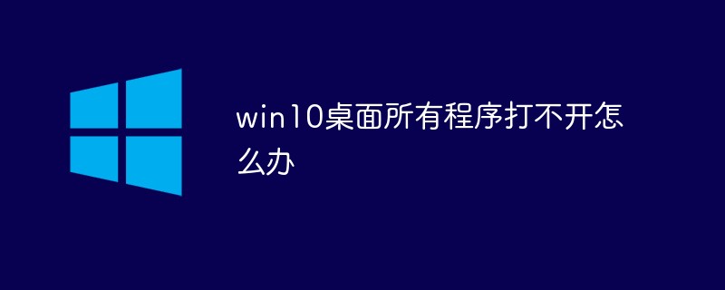 win10桌面所有程序打不开怎么办