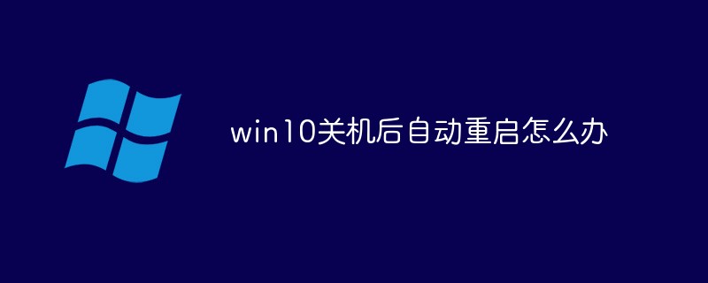 win10关机后自动重启怎么办