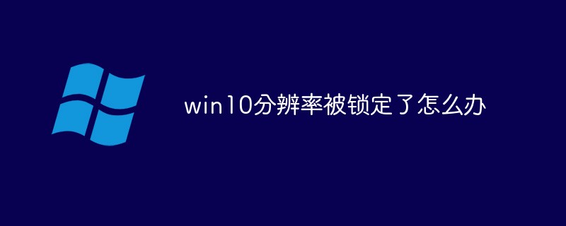 win10分辨率被锁定了怎么办