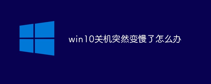 win10关机突然变慢了怎么办