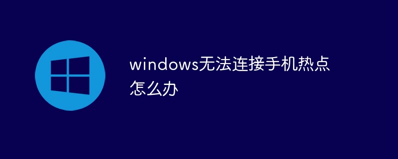 windows无法连接手机热点怎么办