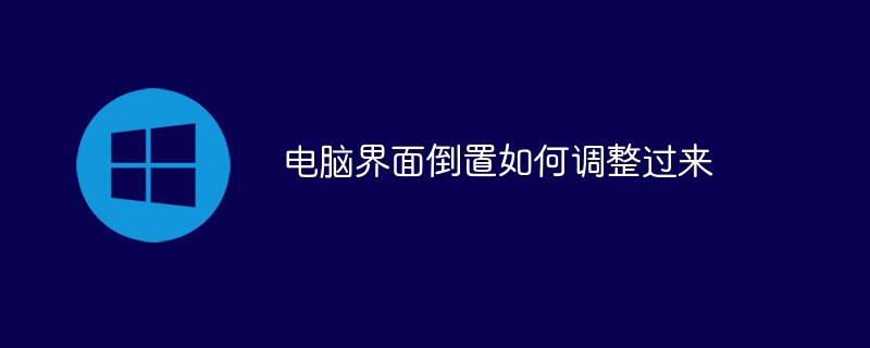 电脑界面倒置如何调整过来