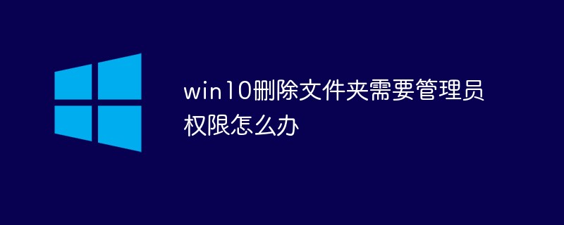 win10删除文件夹需要管理员权限怎么办