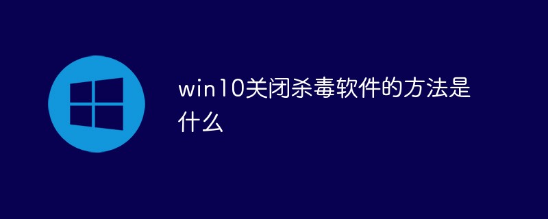 win10关闭杀毒软件的方法是什么