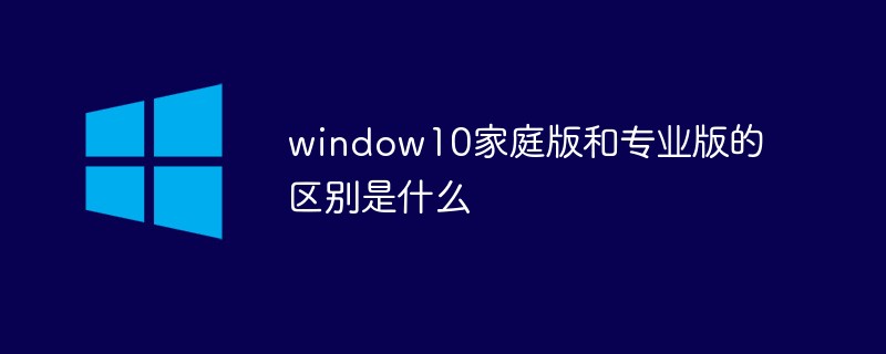 window10家庭版和专业版的区别是什么