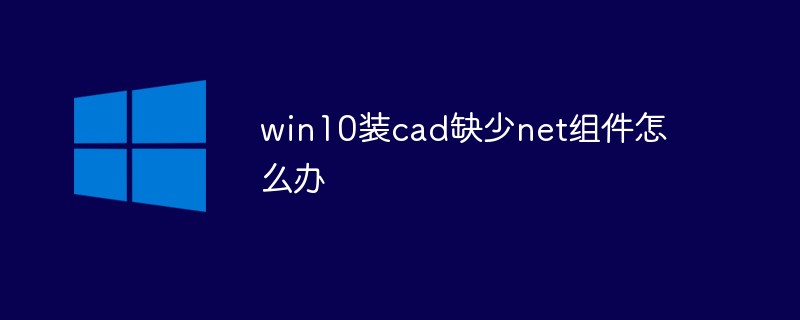 win10安装cad缺少net组件怎么办