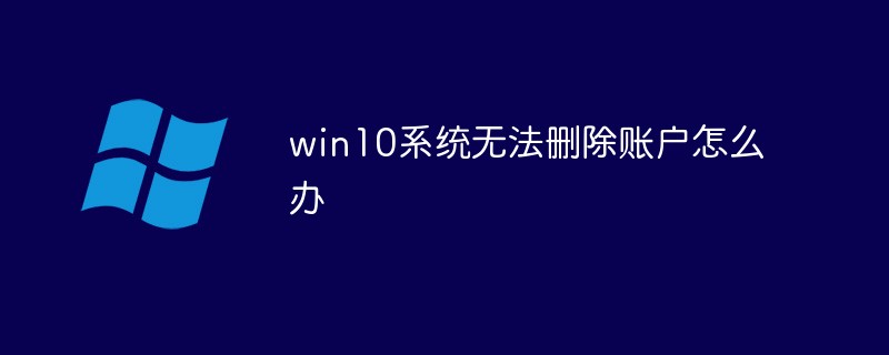 win10系统无法删除账户怎么办