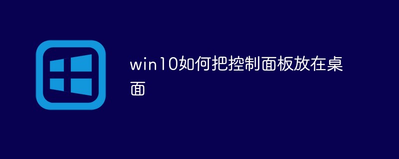 win10如何把控制面板放在桌面