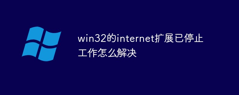 win32的internet扩展已停止工作怎么解决