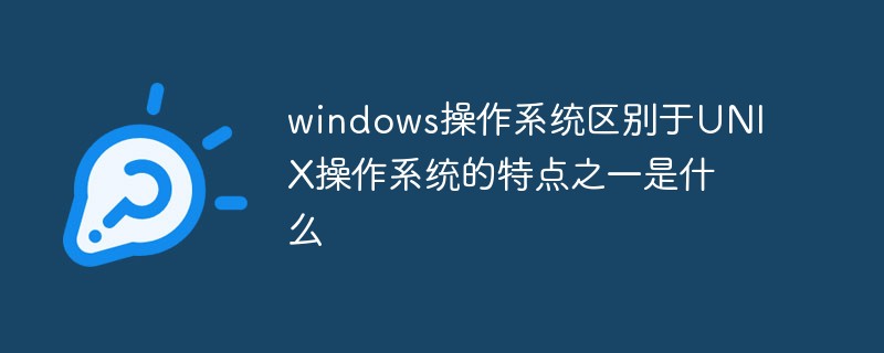 windows操作系统区别于UNIX操作系统的特点之一是什么