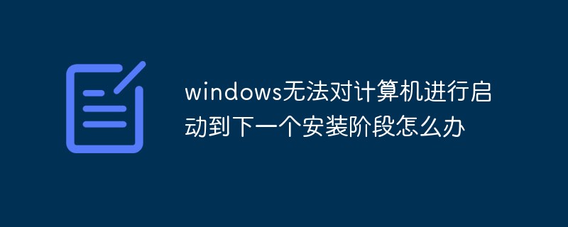 windows无法对计算机进行启动到下一个安装阶段怎么办