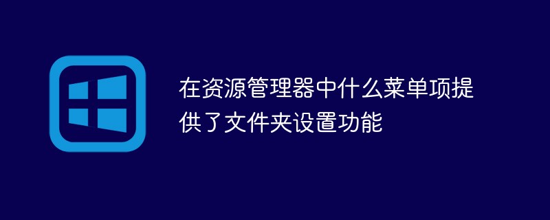 在资源管理器中什么菜单项提供了文件夹设置功能