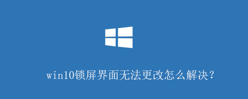 win10锁屏界面无法更改怎么解决？