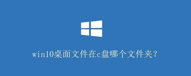 win10桌面文件在c盘哪个文件夹？